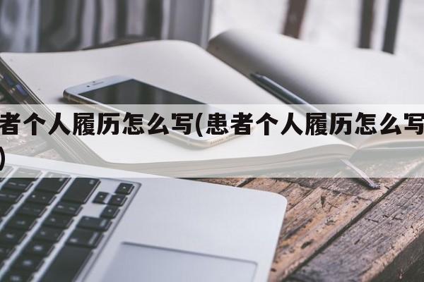 患者个人履历怎么写(患者个人履历怎么写模板)