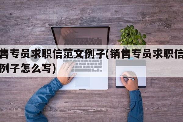 销售专员求职信范文例子(销售专员求职信范文例子怎么写)