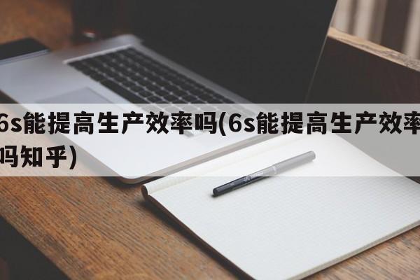 6s能提高生产效率吗(6s能提高生产效率吗知乎)