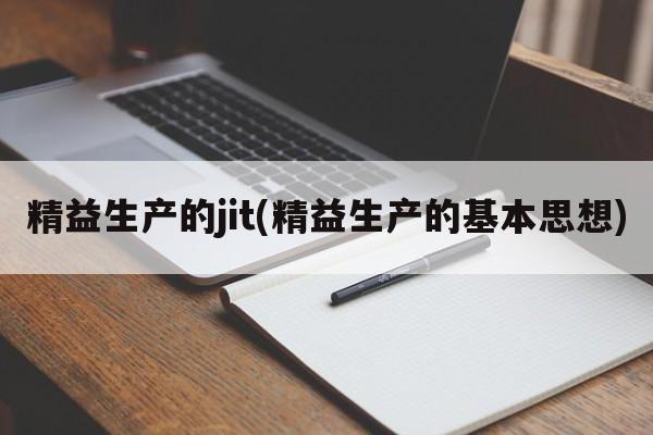 精益生产的jit(精益生产的基本思想)